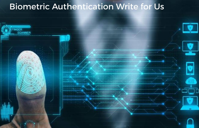 Biometric Authentication Write for Us